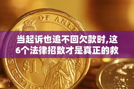 北京当起诉也追不回欠款时,这6个法律招数才是真正的救命稻草