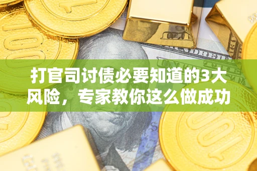 北京打官司讨债必要知道的3大风险，专家教你这么做成功率飙升