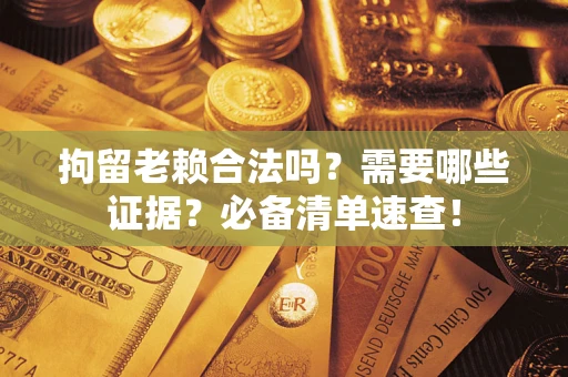 北京拘留老赖合法吗？需要哪些证据？必备清单速查！