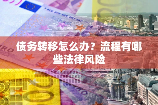 北京债务转移怎么办？流程有哪些法律风险