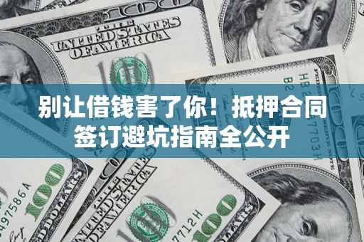 北京别让借钱害了你！抵押合同签订避坑指南全公开
