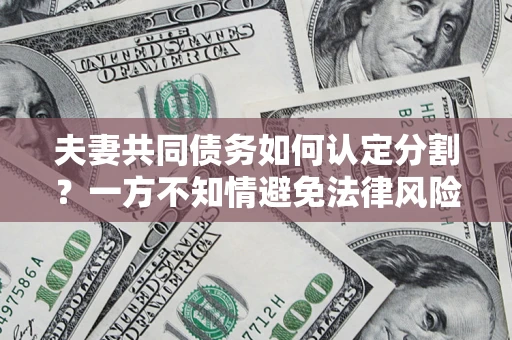 北京夫妻共同债务如何认定分割？一方不知情避免法律风险必看！