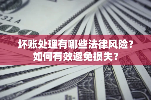北京坏账处理有哪些法律风险？如何有效避免损失？