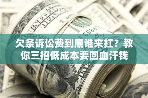 北京欠条诉讼费到底谁来扛？教你三招低成本要回血汗钱