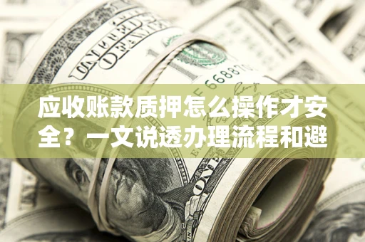 北京应收账款质押怎么操作才安全？一文说透办理流程和避险绝招